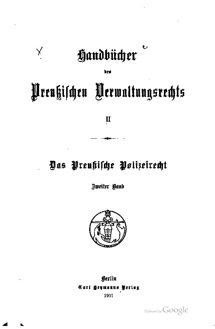 Das preussische Polizeirecht unter Benutzung der Entscheidungen von Verwaltungs- sowie Gerichtsbehörden zum Handgebrauch für Behörden Rechtsanwälte und Beamte
